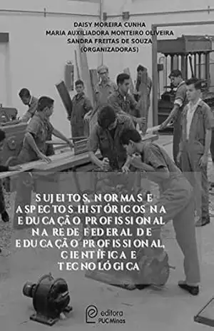 Sujeitos, normas e aspectos históricos na Educação Profissional da Rede Federal de Educação Profissional, Científica e Tecnológica – Daisy Moreira Cunha