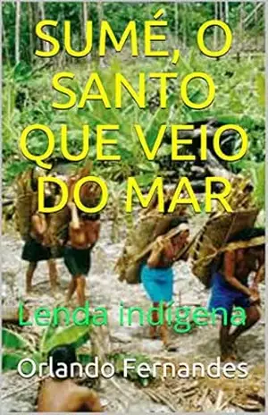 SUMÉ, O SANTO QUE VEIO DO MAR: Lenda indígena – Orlando Fernandes