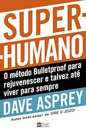 Super–humano: o método Bulletproof para rejuvenescer e talvez até viver para sempre – Dave Asprey