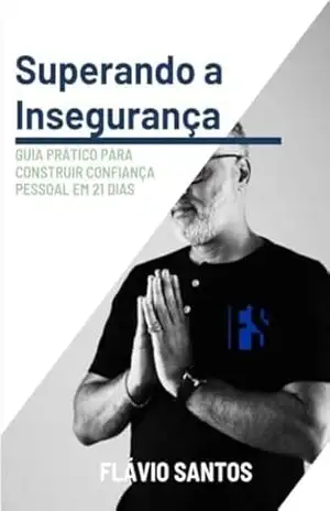 Superando a Insegurança: Guia Prático para Construir Confiança Pessoal em 21 dias – Flávio Santos