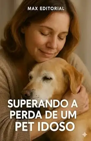 Superando a Perda de um Pet Idoso (COMO SUPERAR A PERDA DO MEU PET) – Max Editorial