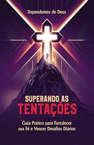 Superando as Tentações: Guia Prático para Fortalecer sua Fé e Vencer Desafíos Diários – Dependentes de Deus Superando as Tentações: Guia Prático para Fortalecer sua Fé e Vencer Desafíos Diários – Dependentes de Deus