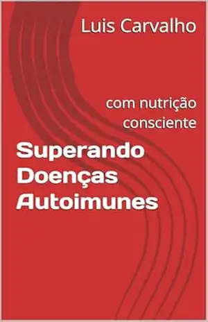 Capa do livro Superando Doenças Autoimunes: com nutrição consciente - Luis Carvalho