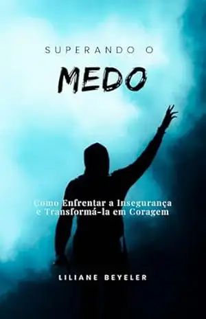 Capa do livro “Superando o Medo”: Como Enfrentar a Insegurança e Transformá–la em Coragem - Liliane Beyeler