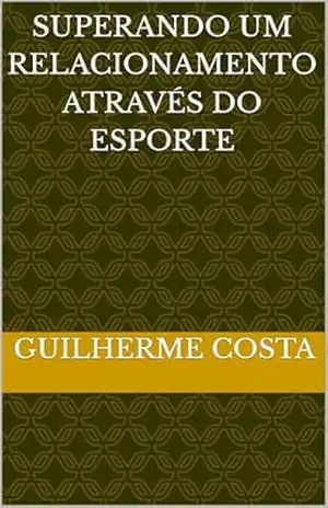 Superando um relacionamento através do esporte – Guilherme Costa Superando um relacionamento através do esporte – Guilherme Costa