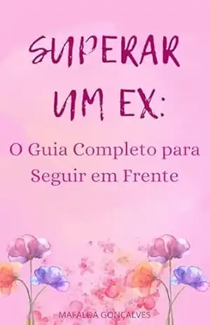 Superar um Ex: O Guia Completo para Seguir em Frente – Mafalda Gonçalves