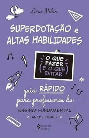 Capa do livro Superdotação e altas habilidades – O que fazer e o que evitar: Guia rápido para professores do Ensino Fundamental – Anos iniciais - Lara Milan