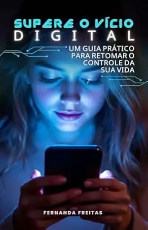 Supere o Vício Digital: Um guia prático para retomar o controle da sua vida – Fernanda Freitas