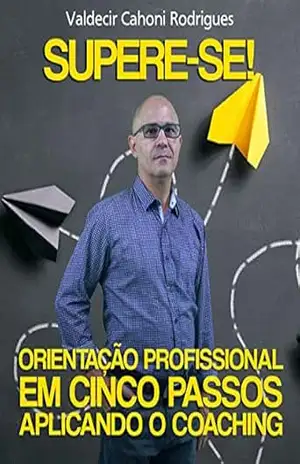 SUPERE–SE! ORIENTAÇÃO PROFISSIONAL EM CINCO PASSOS APLICANDO O COACHING – Valdecir Cahoni Rodrigues