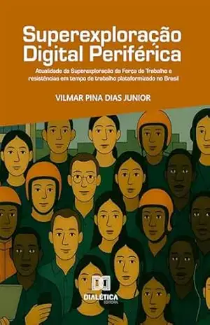 Superexploração Digital Periférica: Atualidade da Superexploração da Força de Trabalho e resistências em tempo de trabalho plataformizado no Brasil – Vilmar Pina Dias Jr.