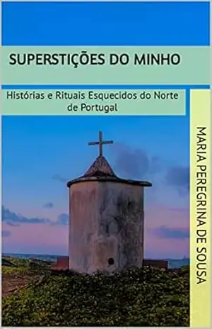 Superstições do Minho: Histórias e Rituais Esquecidos do Norte de Portugal – Maria Peregrina de Sousa Superstições do Minho: Histórias e Rituais Esquecidos do Norte de Portugal – Maria Peregrina de Sousa