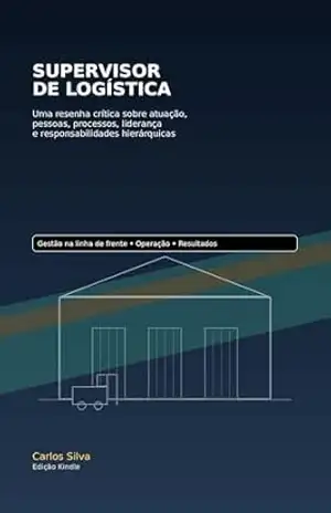 Supervisor de Logística: Uma Resenha Crítica Sobre a Atuação, Pessoas, Processos, Liderança e as Responsabilidades Hierárquicas – Carlos Silva