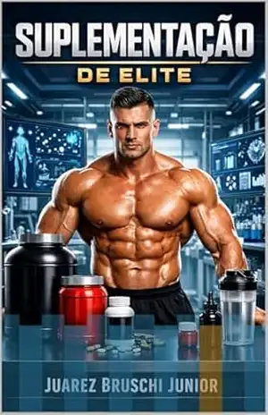 Suplementação de Elite: O Guia Biomédico de Creatina, Whey e Proteínas para Ganhar Músculos – Juarez Bruschi Junior