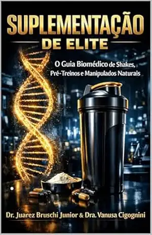 Suplementação de Elite: O Guia Biomédico de Shakes, Pré–Treinos e Manipulados Naturais para Performance e Economia. – Juarez Bruschi Junior