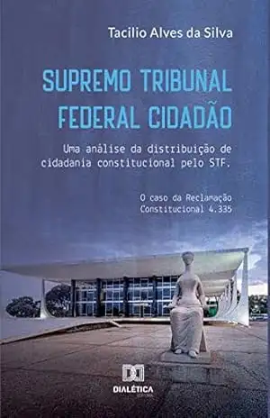 Supremo Tribunal Federal Cidadão: uma análise da distribuição de cidadania constitucional pelo STF - Tacilio Alves da Silva Supremo Tribunal Federal Cidadão: uma análise da distribuição de cidadania constitucional pelo STF - Tacilio Alves da Silva