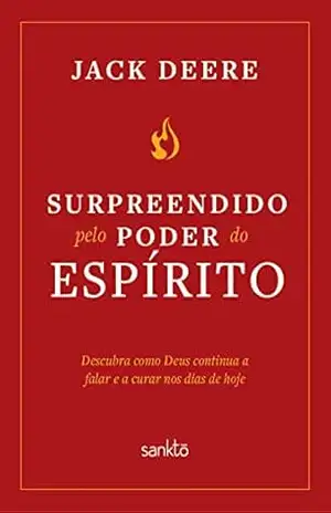 Surpreendidos pelo poder do Espírito: Descubra como Deus continua a falar e a curar nos dias de hoje – Jack Deere