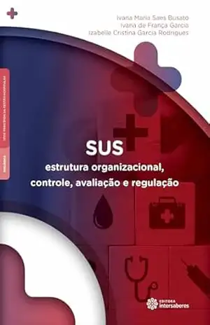 SUS:: Estrutura organizacional, controle, avaliação e regulação – Ivana Maria Saes Busato