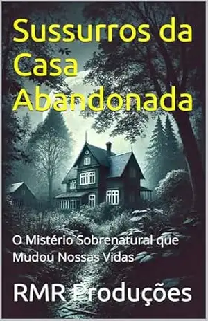Sussurros da Casa Abandonada: O Mistério Sobrenatural que Mudou Nossas Vidas – RMR Produções