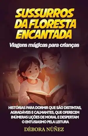 SUSSURROS DA FLORESTA ENCANTADA Viagens mágicas para crianças: Histórias para dormir que são distintas, agradáveis e calmantes, que oferecem inúmeras lições ... moral e despertam o entusiasmo pela leitura - Débora Núñez SUSSURROS DA FLORESTA ENCANTADA Viagens mágicas para crianças: Histórias para dormir que são distintas, agradáveis e calmantes, que oferecem inúmeras lições ... moral e despertam o entusiasmo pela leitura - Débora Núñez