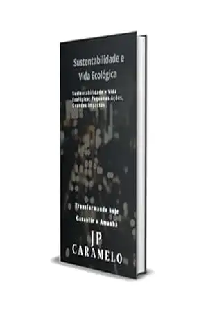 Sustentabilidade e Vida Ecológica: Sustentabilidade e Vida Ecológica: Pequenas Ações–Grandes Impactos - JP Caramelo