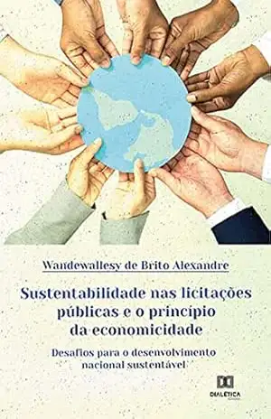 Sustentabilidade nas licitações públicas e o princípio da economicidade: desafios para o desenvolvimento nacional sustentável – Wandewallesy de Brito Alexandre