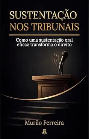 Sustentação nos tribunais: Como uma sustentação oral eficiente transforma o direito – Murilo da Silva Ferreira Sustentação nos tribunais: Como uma sustentação oral eficiente transforma o direito – Murilo da Silva Ferreira