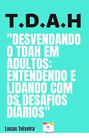 Capa do livro T.D.A.H– Desvendando o TDAH em adultos: Entendendo e lidando com os desafios diários - Lucas moura teixeira