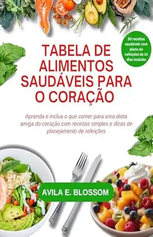 TABELA DE ALIMENTOS SAUDÁVEIS PARA O CORAÇÃO: Aprenda e inclua o que comer para uma dieta amiga do coração com receitas simples e dicas de planejamento de refeições (Healthy Flavors Cookbook Series) – ÁVILA  BLOSSOM