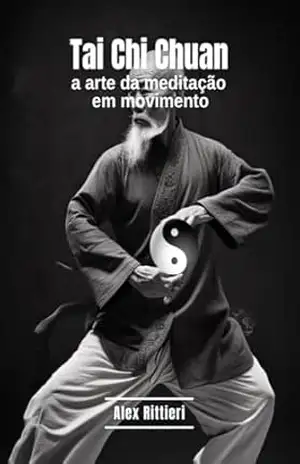 Tai Chi Chuan: A Arte da Meditação em Movimento – Alex Rittieri