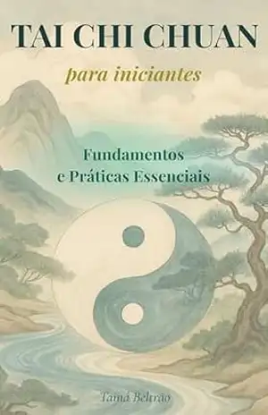 Tai Chi Chuan para Iniciantes: Reduza o Estresse, Acalme a Mente e Tenha Mais Energia no Dia a Dia – Tainá Beltrão