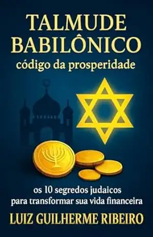 TALMUDE BABILÔNICO: SEGREDO DA PROSPERIDADE: Os 10 Segredos Judaicos para Transformar sua Vida Financeira (SEGREDOS ANTIGOS, RIQUEZA ATUAL) – Luiz Guilherme Ribeiro