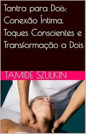 Tantra para Dois: Conexão Íntima, Toques Conscientes e Transformação a Dois – Tamide Szulkin