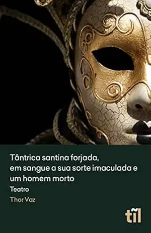 Tântrica santina forjada, em sangue a morte imaculada e um homem morto: Teatro – Thor Vaz