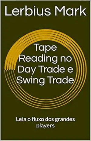Tape Reading no Day Trade e Swing Trade: Leia o fluxo dos grandes players (Manuais de renda variável) – Lerbius Mark