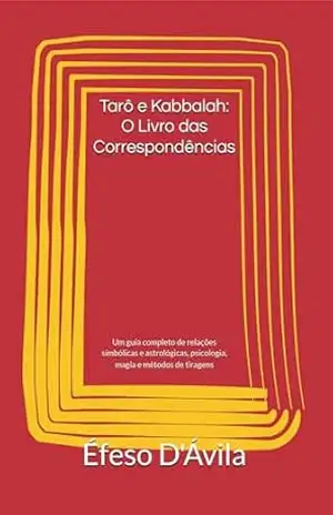 Tarô e Kabbalah: O Livro das Correspondências: Um guia completo de relações simbólicas e astrológicas, psicologia, magia e métodos de tiragens - Éfeso D`Ávila