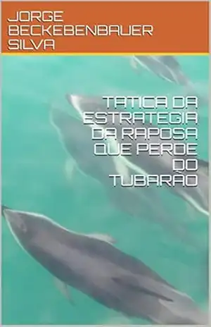TATICA DA ESTRATEGIA DA RAPOSA QUE PERDE DO TUBARÃO – JORGE BECKEBENBAUER SILVA TATICA DA ESTRATEGIA DA RAPOSA QUE PERDE DO TUBARÃO – JORGE BECKEBENBAUER SILVA