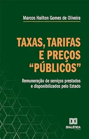 Capa do livro Taxas, tarifas e preços ''públicos'': remuneração de serviços prestados e disponibilizados pelo Estado - Marcos Hailton Gomes de Oliveira