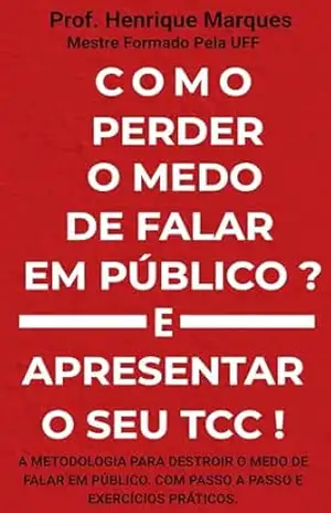 TCC: Como Perder o Medo de Falar em Público? E apresentar o seu TCC?: A Metodologia para Destruir o Medo de Falar em Público. Com Passo a Passo e Exercícios Práticos. – Henrique  Marques