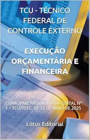 TCU – TÉCNICO FEDERAL DE CONTROLE EXTERNO EXECUÇÃO ORÇAMENTÁRIA E FINANCEIRA: CONFORME PROGRAMA DO EDITAL Nº 1 – TCU/TEFC, DE 22 DE MAIO DE 2025 – Lótus Editorial
