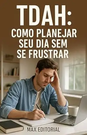 TDAH: Como Planejar Seu Dia sem Se Frustrar (Descubra o Poder por Trás do TDAH) – MAX EDITORIAL