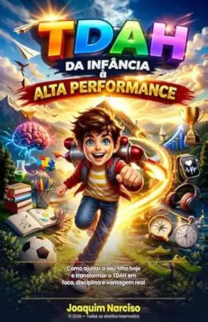 TDAH: Da Infância à Alta Performance: Como ajudar o seu filho hoje e transformar o TDAH em foco, disciplina e vantagem real — da criança ao adulto (TDAH: … Performance | Número do volume: 2 Livro 1) – Joaquim Narciso
