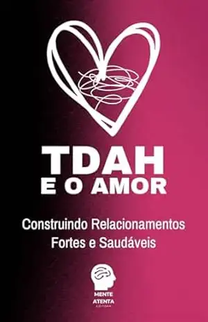 TDAH e o amor: Construindo Relacionamentos Fortes e Saudáveis (TDAH Simplificado) – Editora Mente Atenta