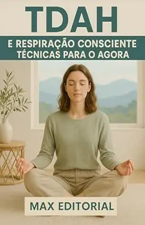 TDAH e Respiração Consciente: Técnicas para o Agora (Descubra o Poder por Trás do TDAH) – MAX EDITORIAL
