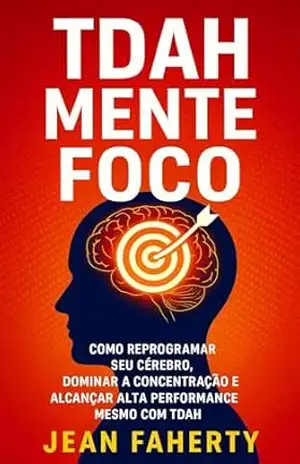 Capa do livro TDAH Mente Foco: Como Reprogramar Seu Cérebro, Dominar A Concentração E Alcançar Alta Performance Mesmo Com Tdah - Jean Faherty