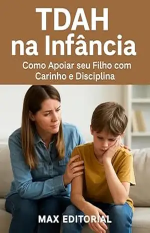 TDAH na Infância: Como Apoiar seu Filho com Carinho e Disciplina (Descubra o Poder por Trás do TDAH) – MAX EDITORIAL