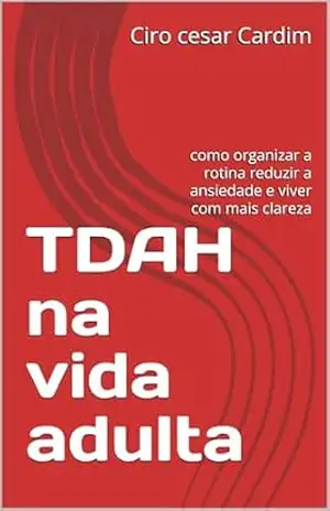 TDAH na vida adulta: como organizar a rotina reduzir a ansiedade e viver com mais clareza – Ciro cesar Cardim TDAH na vida adulta: como organizar a rotina reduzir a ansiedade e viver com mais clareza – Ciro cesar Cardim