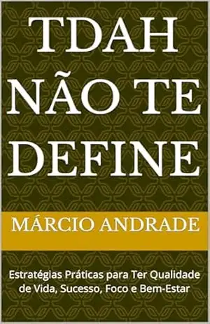 TDAH Não Te Define: Estratégias Práticas para Ter Qualidade de Vida, Sucesso, Foco e Bem–Estar – Márcio Andrade