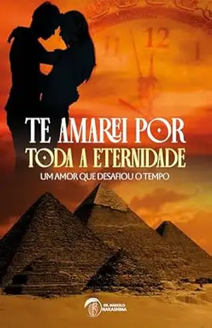 Te amarei por toda a eternidade: Um amor que desafiou o tempo – Marcelo Nakashima