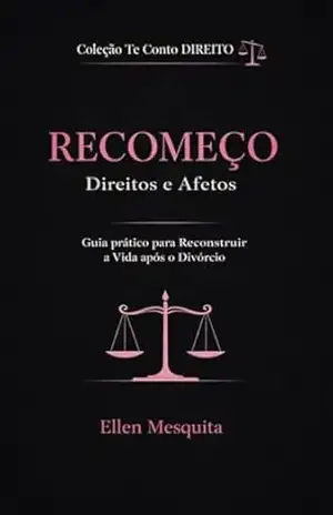 Capa do livro TE CONTO DIREITO: RECOMEÇO. DIREITOS & AFETOS APÓS SEPARAÇÃO: Guia Jurídico Emocional após Divórcio - Ellen Mesquita