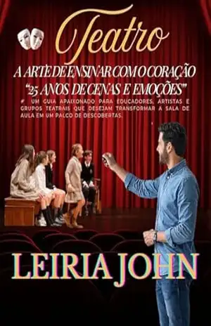 TEATRO: A ARTE DE ENSINAR COM O CORAÇÃO: 25 ANOS DE CENAS E EMOÇÕES – LEIRIA  JOHN